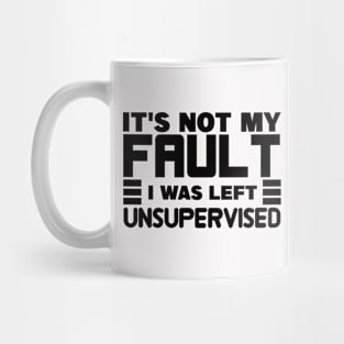 It's Not My Fault I Was Left Unsupervised Mug